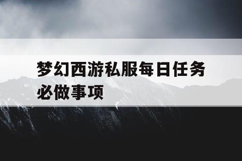 梦幻西游私服每日任务必做事项
