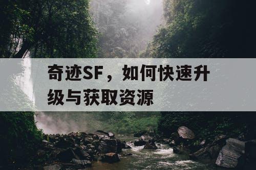 奇迹SF,如何快速升级与获取资源 奇迹SF,如何快速升级与获取资源