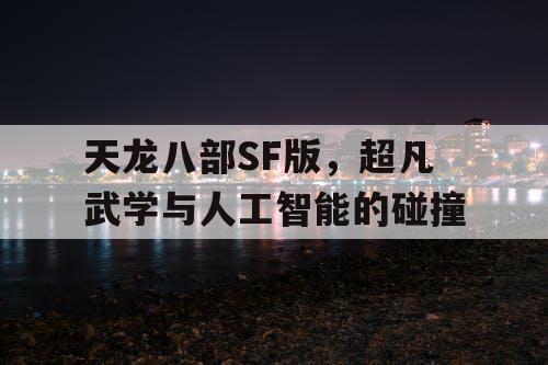 天龙八部SF版，超凡武学与人工智能的碰撞