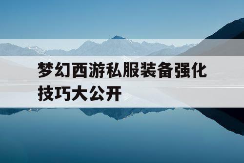 梦幻西游私服装备强化技巧大公开