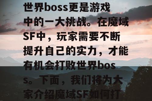 魔域SF是一款备受玩家喜爱的游戏，而打败世界boss更是游戏中的一大挑战。在魔域SF中，玩家需要不断提升自己的实力，才能有机会打败世界boss。下面，我们将为大家介绍魔域SF如何打败世界boss，以及如何获得珍贵奖励。