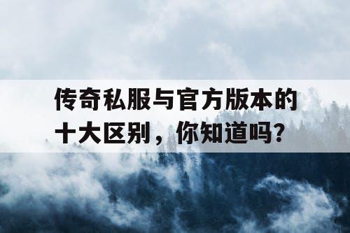 传奇私服与官方版本的十大区别，你知道吗？