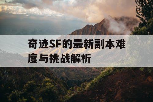 奇迹SF的最新副本难度与挑战解析 奇迹SF的最新副本难度与挑战解析
