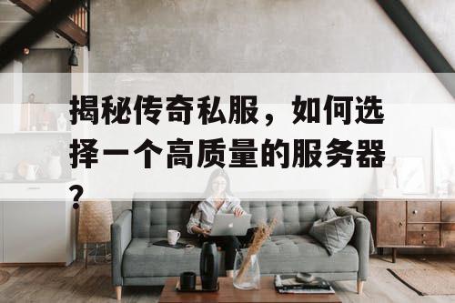 揭秘传奇私服，如何选择一个高质量的服务器？
