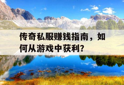 传奇私服赚钱指南，如何从游戏中获利？