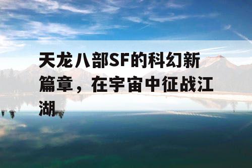 天龙八部SF的科幻新篇章，在宇宙中征战江湖