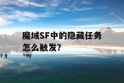 魔域SF中的隐藏任务怎么触发？