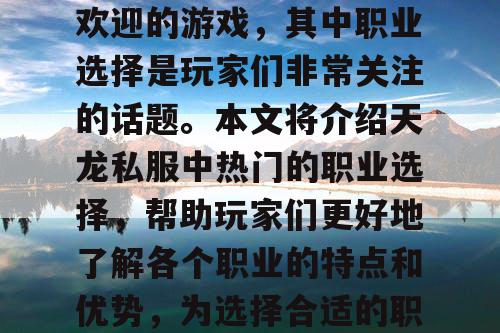 天龙私服是一款非常受欢迎的游戏，其中职业选择是玩家们非常关注的话题。本文将介绍天龙私服中热门的职业选择，帮助玩家们更好地了解各个职业的特点和优势，为选择合适的职业提供参考。