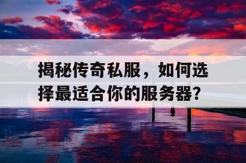 揭秘传奇私服，如何选择最适合你的服务器？