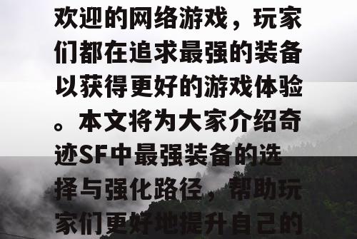 奇迹SF是一款非常受欢迎的网络游戏，玩家们都在追求最强的装备以获得更好的游戏体验。本文将为大家介绍奇迹SF中最强装备的选择与强化路径，帮助玩家们更好地提升自己的实力。