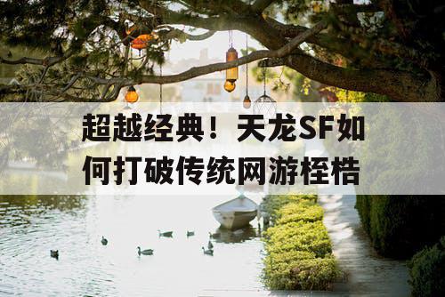 超越经典！天龙SF如何打破传统网游桎梏