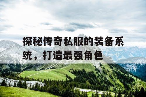 探秘传奇私服的装备系统，打造最强角色