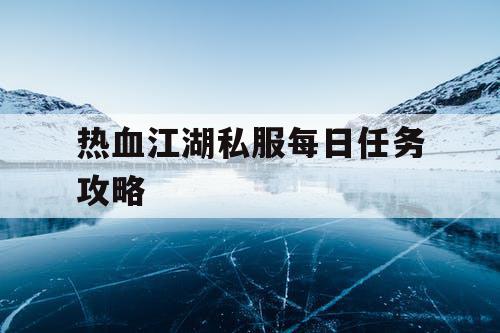 热血江湖私服每日任务攻略 热血江湖私服每日任务攻略