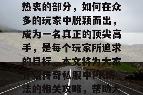 传奇私服中的PK玩法一直是游戏玩家们最为热衷的部分，如何在众多的玩家中脱颖而出，成为一名真正的顶尖高手，是每个玩家所追求的目标。本文将为大家介绍传奇私服中PK玩法的相关攻略，帮助大家更好地掌握成为顶尖高手的技巧。