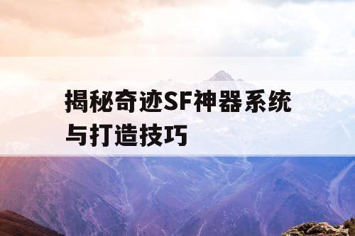揭秘奇迹SF神器系统与打造技巧