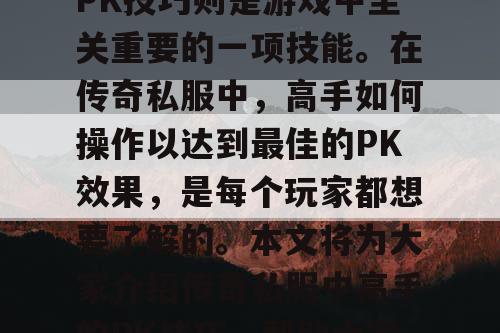 传奇私服是一款深受玩家喜爱的网络游戏，而PK技巧则是游戏中至关重要的一项技能。在传奇私服中，高手如何操作以达到最佳的PK效果，是每个玩家都想要了解的。本文将为大家介绍传奇私服中高手的PK技巧，帮助大家更好地掌握游戏中的PK技巧。