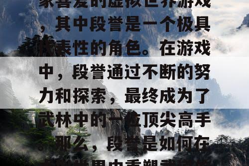 天龙八部是一款备受玩家喜爱的虚拟世界游戏，其中段誉是一个极具代表性的角色。在游戏中，段誉通过不断的努力和探索，最终成为了武林中的一位顶尖高手。那么，段誉是如何在虚拟世界中重塑武道的呢？