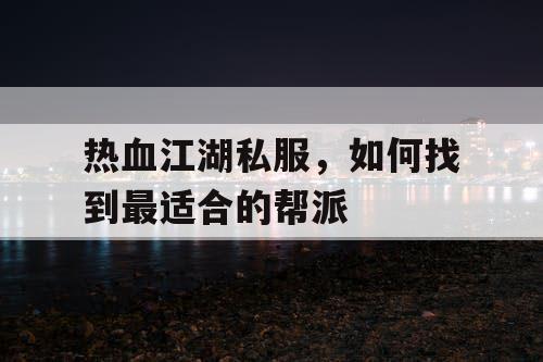 热血江湖私服，如何找到最适合的帮派