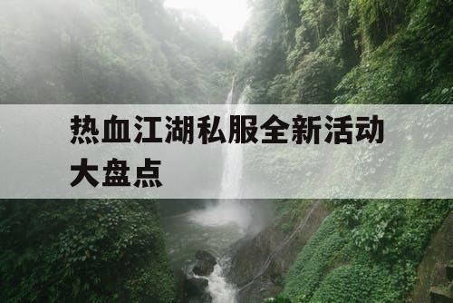 热血江湖私服全新活动大盘点 热血江湖私服全新活动大盘点