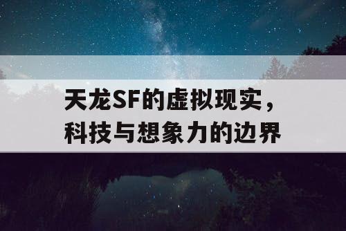 天龙SF的虚拟现实,科技与想象力的边界 天龙SF的虚拟现实,科技与想象力的边界
