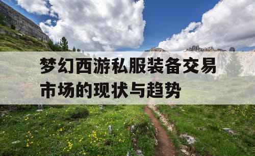 梦幻西游私服装备交易市场的现状与趋势