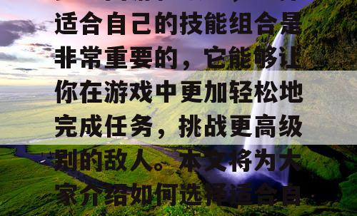 梦幻西游私服中，选择适合自己的技能组合是非常重要的，它能够让你在游戏中更加轻松地完成任务，挑战更高级别的敌人。本文将为大家介绍如何选择适合自己的技能组合。