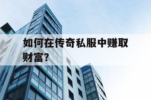 如何在传奇私服中赚取财富？