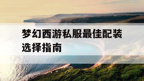 梦幻西游私服最佳配装选择指南