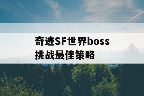 奇迹SF世界boss挑战最佳策略 奇迹SF世界boss挑战最佳策略