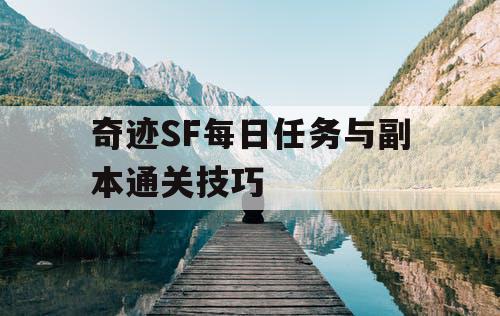 奇迹SF每日任务与副本通关技巧 奇迹SF每日任务与副本通关技巧