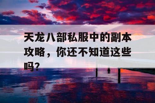天龙八部私服中的副本攻略,你还不知道这些吗? 天龙八部私服中的副本攻略,你还不知道这些吗?