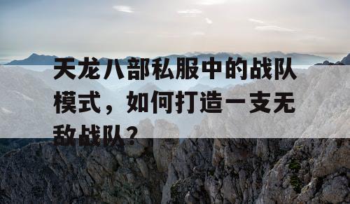 天龙八部私服中的战队模式,如何打造一支无敌战队? 天龙八部私服中的战队模式,如何打造一支无敌战队?