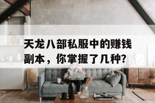 天龙八部私服中的赚钱副本,你掌握了几种? 天龙八部私服中的赚钱副本,你掌握了几种?