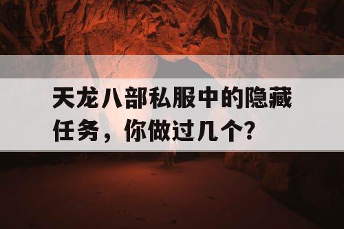 天龙八部私服中的隐藏任务,你做过几个? 天龙八部私服中的隐藏任务,你做过几个?