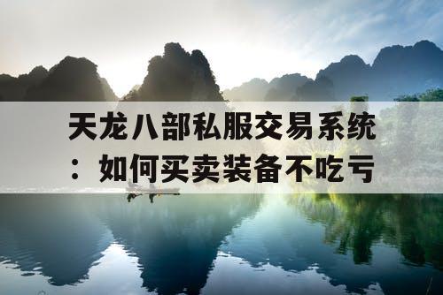 天龙八部私服交易系统:如何买卖装备不吃亏 天龙八部私服交易系统:如何买卖装备不吃亏
