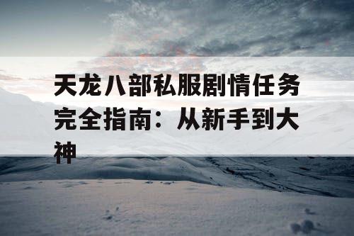 天龙八部私服剧情任务完全指南：从新手到大神