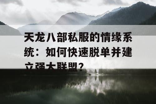 天龙八部私服的情缘系统：如何快速脱单并建立强大联盟？