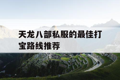 天龙八部私服的最佳打宝路线推荐 天龙八部私服的最佳打宝路线推荐