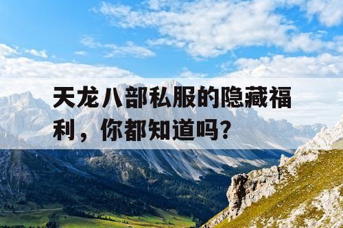 天龙八部私服的隐藏福利，你都知道吗？