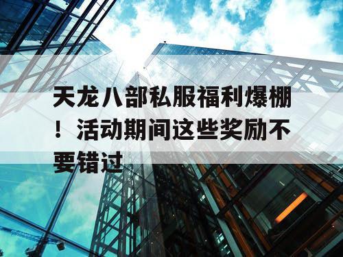 天龙八部私服福利爆棚！活动期间这些奖励不要错过