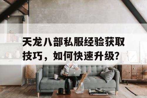 天龙八部私服经验获取技巧，如何快速升级？