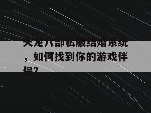 天龙八部私服结婚系统,如何找到你的游戏伴侣? 天龙八部私服结婚系统,如何找到你的游戏伴侣?