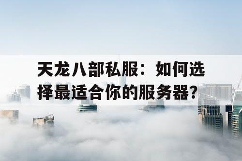 天龙八部私服:如何选择最适合你的服务器? 天龙八部私服:如何选择最适合你的服务器?