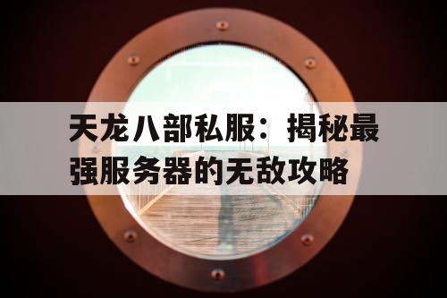 天龙八部私服:揭秘最强服务器的无敌攻略 天龙八部私服:揭秘最强服务器的无敌攻略
