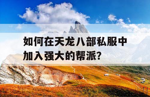 如何在天龙八部私服中加入强大的帮派? 如何在天龙八部私服中加入强大的帮派?