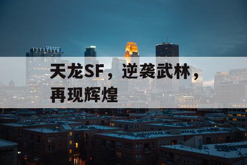 天龙SF,逆袭武林,再现辉煌 天龙SF,逆袭武林,再现辉煌