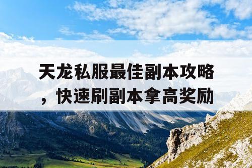 天龙私服最佳副本攻略，快速刷副本拿高奖励