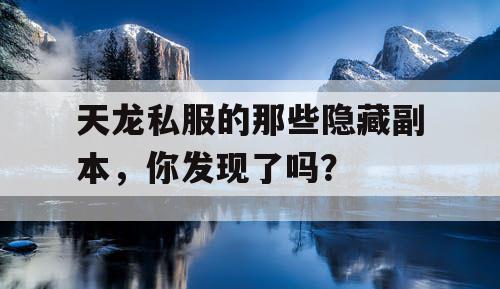 天龙私服的那些隐藏副本,你发现了吗? 天龙私服的那些隐藏副本,你发现了吗?