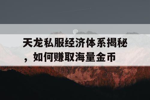 天龙私服经济体系揭秘,如何赚取海量金币 天龙私服经济体系揭秘,如何赚取海量金币