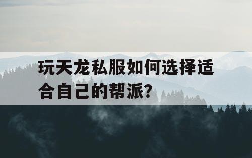 玩天龙私服如何选择适合自己的帮派? 玩天龙私服如何选择适合自己的帮派?